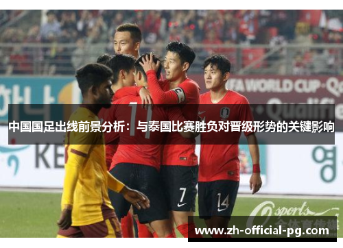 中国国足出线前景分析：与泰国比赛胜负对晋级形势的关键影响