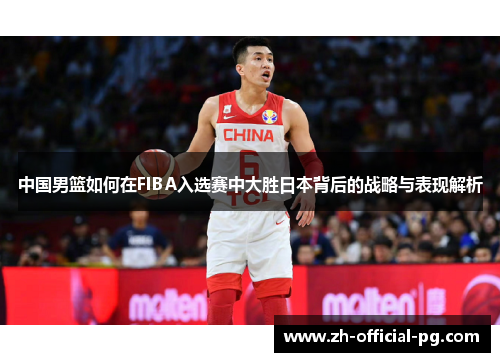 中国男篮如何在FIBA入选赛中大胜日本背后的战略与表现解析