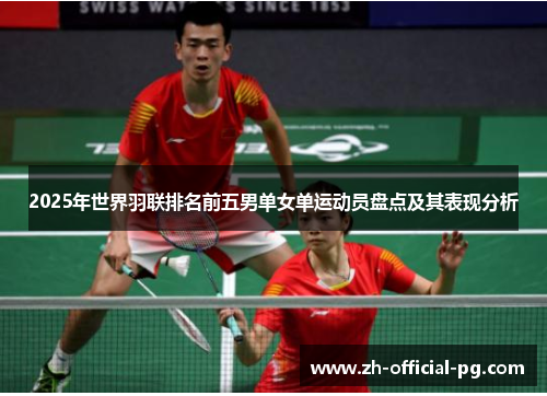2025年世界羽联排名前五男单女单运动员盘点及其表现分析