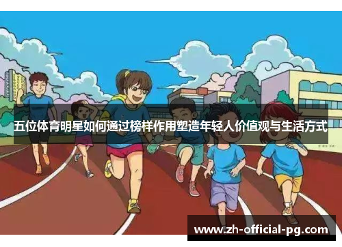 五位体育明星如何通过榜样作用塑造年轻人价值观与生活方式