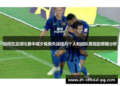 如何在足球比赛中减少低级失误提升个人和团队表现的策略分析