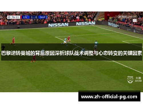 巴黎逆转曼城的背后原因深析球队战术调整与心态转变的关键因素