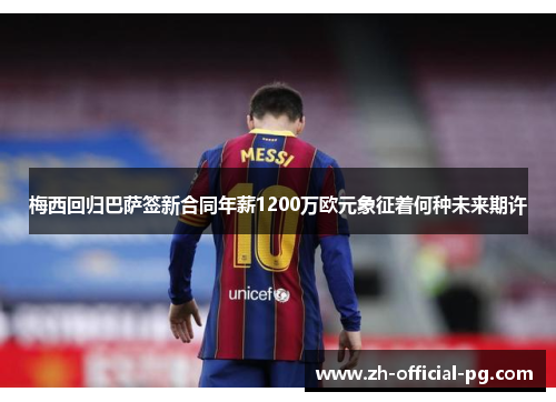 梅西回归巴萨签新合同年薪1200万欧元象征着何种未来期许