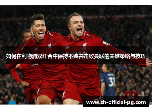 如何在利物浦双红会中保持不败并击败曼联的关键策略与技巧