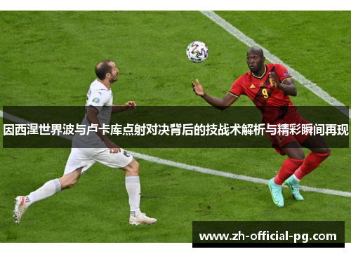 因西涅世界波与卢卡库点射对决背后的技战术解析与精彩瞬间再现