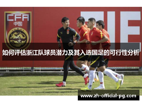 如何评估浙江队球员潜力及其入选国足的可行性分析