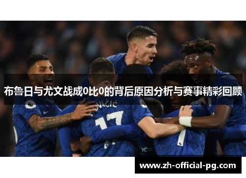 布鲁日与尤文战成0比0的背后原因分析与赛事精彩回顾