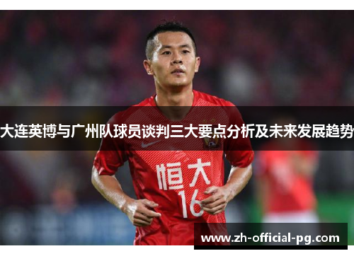 大连英博与广州队球员谈判三大要点分析及未来发展趋势