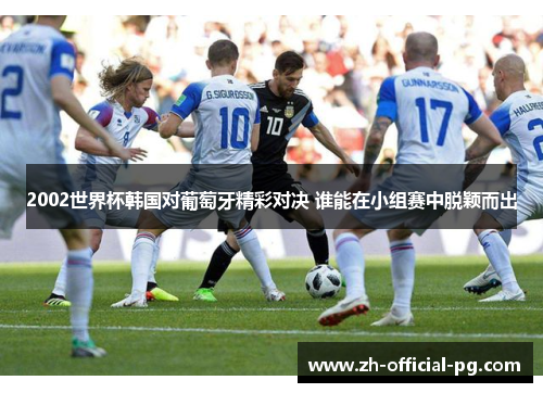 2002世界杯韩国对葡萄牙精彩对决 谁能在小组赛中脱颖而出