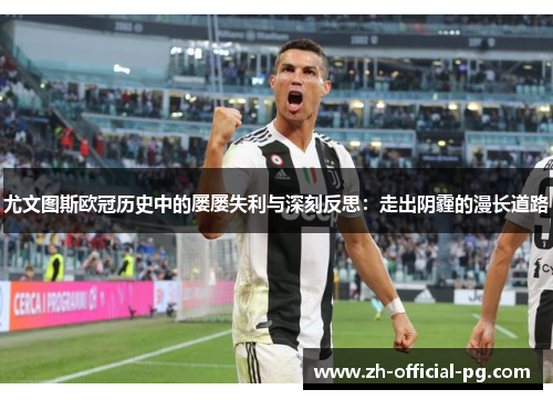 尤文图斯欧冠历史中的屡屡失利与深刻反思：走出阴霾的漫长道路