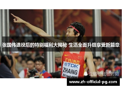 张国伟退役后的特别福利大揭秘 生活全面升级享受新篇章
