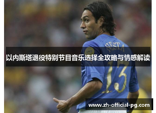 以内斯塔退役特别节目音乐选择全攻略与情感解读