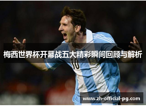 梅西世界杯开幕战五大精彩瞬间回顾与解析