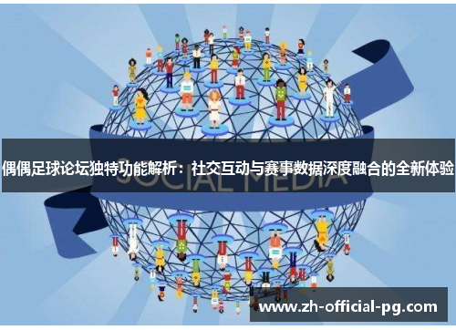 偶偶足球论坛独特功能解析：社交互动与赛事数据深度融合的全新体验