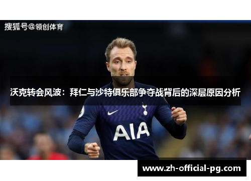 沃克转会风波：拜仁与沙特俱乐部争夺战背后的深层原因分析