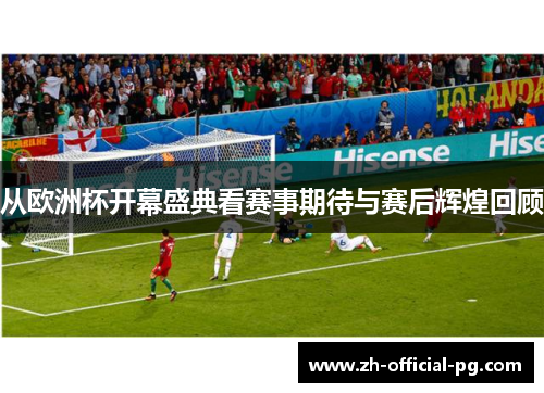 从欧洲杯开幕盛典看赛事期待与赛后辉煌回顾