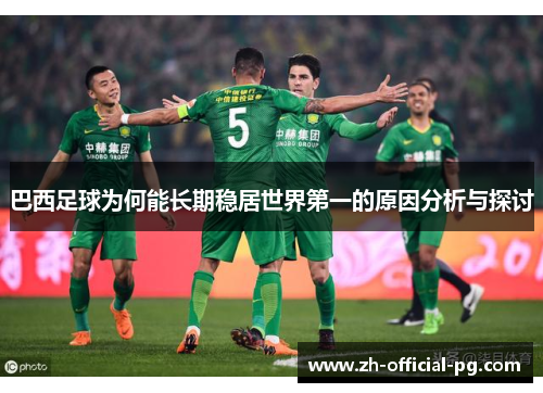巴西足球为何能长期稳居世界第一的原因分析与探讨