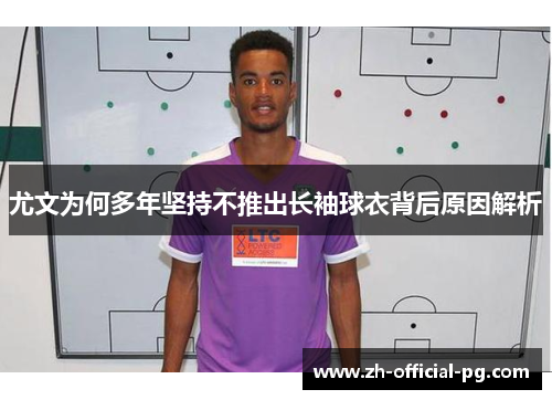 尤文为何多年坚持不推出长袖球衣背后原因解析