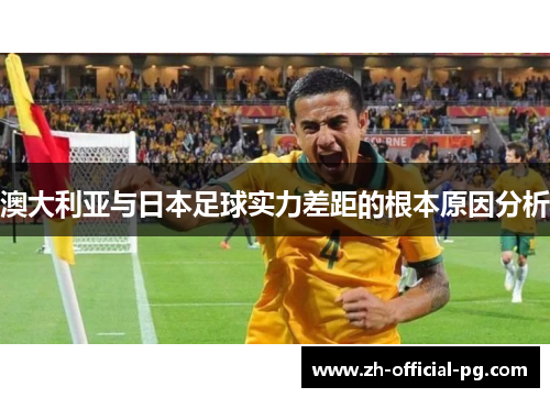 澳大利亚与日本足球实力差距的根本原因分析