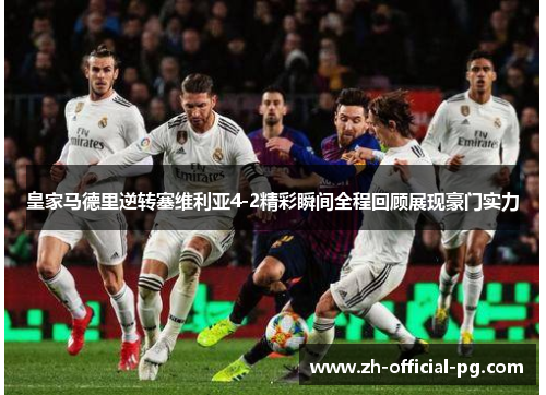皇家马德里逆转塞维利亚4-2精彩瞬间全程回顾展现豪门实力