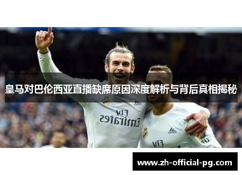 皇马对巴伦西亚直播缺席原因深度解析与背后真相揭秘