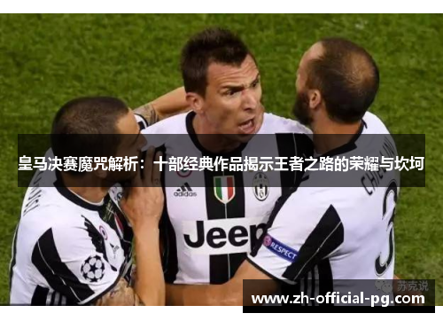皇马决赛魔咒解析：十部经典作品揭示王者之路的荣耀与坎坷
