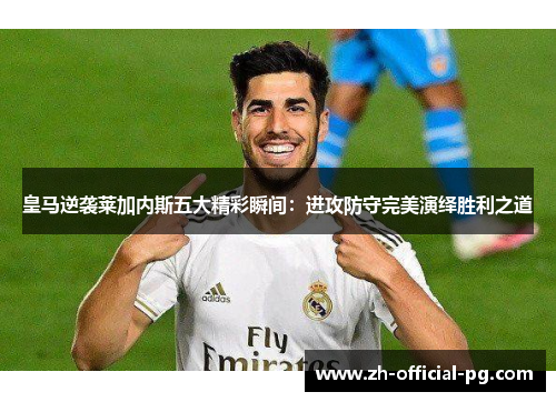 皇马逆袭莱加内斯五大精彩瞬间：进攻防守完美演绎胜利之道