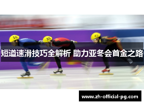 短道速滑技巧全解析 助力亚冬会首金之路