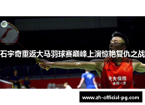 石宇奇重返大马羽球赛巅峰上演惊艳复仇之战