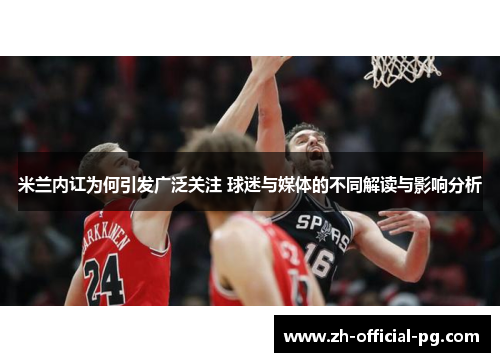 米兰内讧为何引发广泛关注 球迷与媒体的不同解读与影响分析