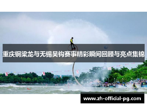 重庆铜梁龙与无锡吴钩赛事精彩瞬间回顾与亮点集锦