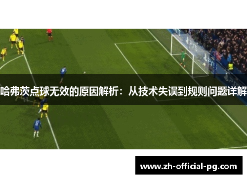 哈弗茨点球无效的原因解析：从技术失误到规则问题详解