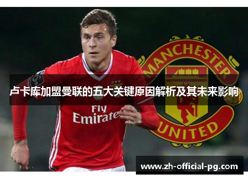 卢卡库加盟曼联的五大关键原因解析及其未来影响