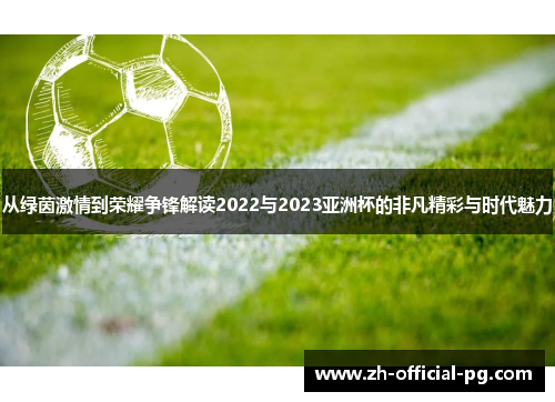 从绿茵激情到荣耀争锋解读2022与2023亚洲杯的非凡精彩与时代魅力