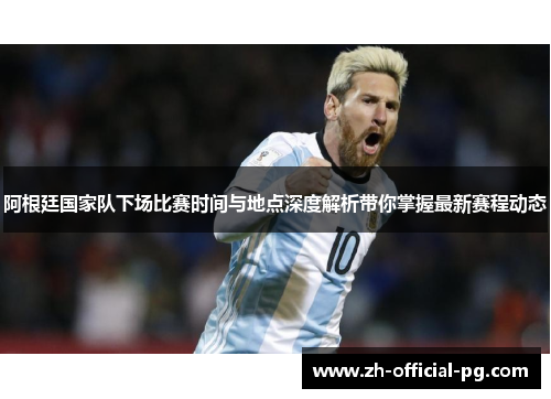 阿根廷国家队下场比赛时间与地点深度解析带你掌握最新赛程动态