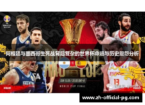 阿根廷与墨西哥生死战背后复杂的世界杯命运与历史恩怨分析