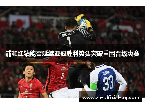 浦和红钻能否延续亚冠胜利势头突破重围晋级决赛