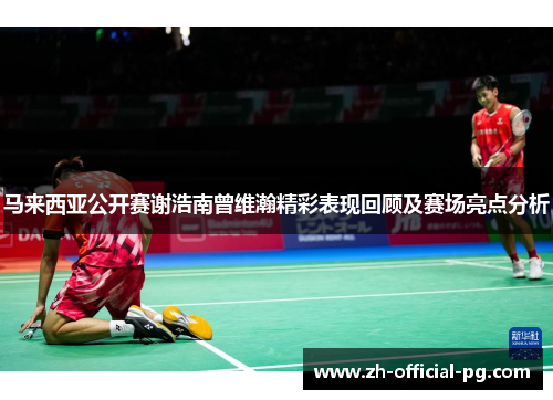 马来西亚公开赛谢浩南曾维瀚精彩表现回顾及赛场亮点分析