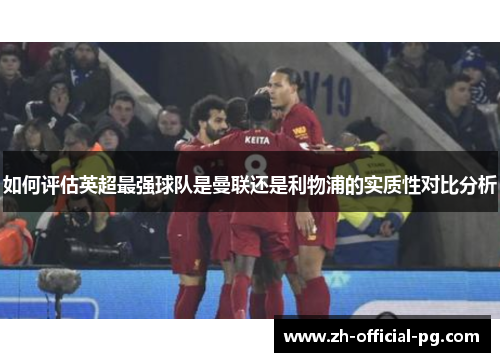 如何评估英超最强球队是曼联还是利物浦的实质性对比分析