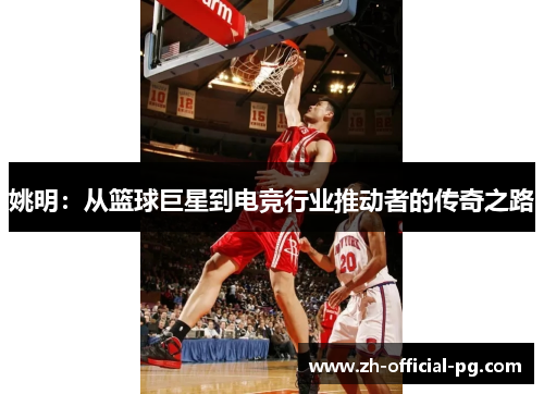 姚明：从篮球巨星到电竞行业推动者的传奇之路