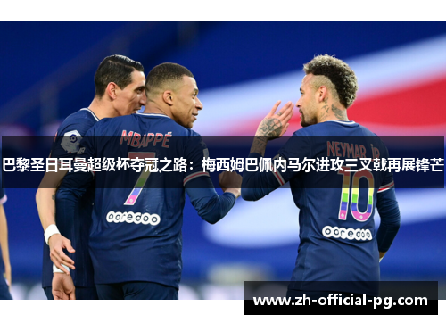 巴黎圣日耳曼超级杯夺冠之路：梅西姆巴佩内马尔进攻三叉戟再展锋芒