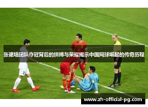 张德培团队夺冠背后的拼搏与荣耀揭示中国网球崛起的传奇历程 张德培团队夺冠背后的拼搏与荣耀揭示中国网球崛起的传奇历程