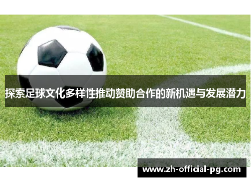 探索足球文化多样性推动赞助合作的新机遇与发展潜力