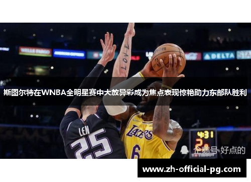 斯图尔特在WNBA全明星赛中大放异彩成为焦点表现惊艳助力东部队胜利 斯图尔特在WNBA全明星赛中大放异彩成为焦点表现惊艳助力东部队胜利