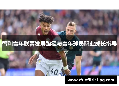 智利青年联赛发展路径与青年球员职业成长指导 智利青年联赛发展路径与青年球员职业成长指导