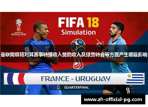 曼联降级将对其赛事转播收入赞助收入及球员转会等方面产生哪些影响 曼联降级将对其赛事转播收入赞助收入及球员转会等方面产生哪些影响