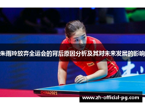 朱雨玲放弃全运会的背后原因分析及其对未来发展的影响 朱雨玲放弃全运会的背后原因分析及其对未来发展的影响