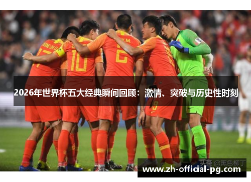 2026年世界杯五大经典瞬间回顾:激情、突破与历史性时刻 2026年世界杯五大经典瞬间回顾:激情、突破与历史性时刻