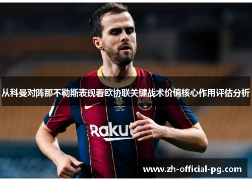 从科曼对阵那不勒斯表现看欧协联关键战术价值核心作用评估分析 从科曼对阵那不勒斯表现看欧协联关键战术价值核心作用评估分析