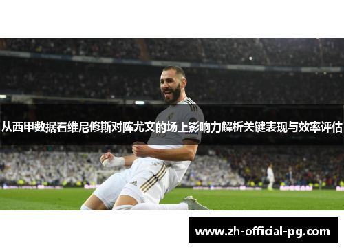 从西甲数据看维尼修斯对阵尤文的场上影响力解析关键表现与效率评估 从西甲数据看维尼修斯对阵尤文的场上影响力解析关键表现与效率评估